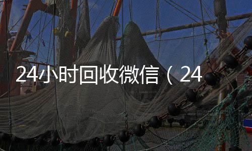 24小时回收微信回收微信号（24小时回收微信秒结平台）